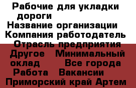 Рабочие для укладки дороги  apre2012@bk.ru › Название организации ­ Компания-работодатель › Отрасль предприятия ­ Другое › Минимальный оклад ­ 1 - Все города Работа » Вакансии   . Приморский край,Артем г.